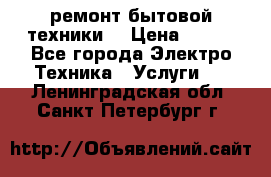 ремонт бытовой техники  › Цена ­ 500 - Все города Электро-Техника » Услуги   . Ленинградская обл.,Санкт-Петербург г.